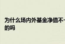 为什么场内外基金净值不一样 每个人的基金净值都是不一样的吗