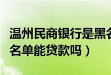 温州民商银行是黑名单吗（温州银行信用卡黑名单能贷款吗）