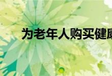 为老年人购买健康保险的7个聪明技巧