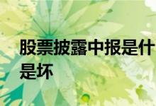 股票披露中报是什么意思 股票披露中报是好是坏