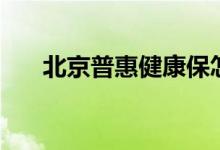 北京普惠健康保怎么理赔 参保有哪些 