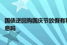 国债逆回购国庆节放假有利息吗 国债逆回购国庆节放假有利息吗