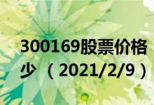300169股票价格（300169股票价格今天多少 （2021/2/9））