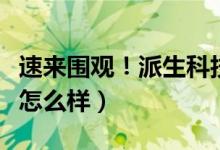 速来围观！派生科技股票如何（派生科技股票怎么样）