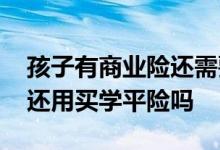 孩子有商业险还需要学平险吗 孩子有商业险还用买学平险吗