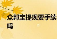 众邦宝提现要手续费吗 众邦宝提现要手续费吗