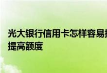 光大银行信用卡怎样容易提高额度 光大银行信用卡怎样申请提高额度