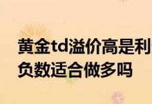 黄金td溢价高是利多还是利空 黄金td溢价为负数适合做多吗
