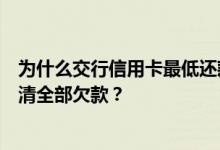 为什么交行信用卡最低还款额还完之后银行会发短信要求还清全部欠款？
