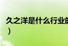 久之洋是什么行业的（久之洋所属行业是什么）