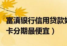 富滇银行信用贷款好贷吗（富滇银行哪种信用卡分期最便宜）