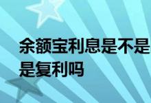 余额宝利息是不是随时可以取出 余额宝利息是复利吗