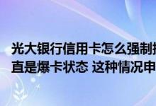 光大银行信用卡怎么强制提额 光大银行信用卡使用半年后一直是爆卡状态 这种情况申请提额能成功吗
