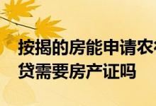 按揭的房能申请农行的房抵e贷吗 农行房抵e贷需要房产证吗