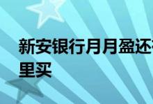 新安银行月月盈还有吗 新安银行月月盈去哪里买