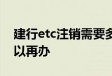 建行etc注销需要多久 建行etc注销后几天可以再办