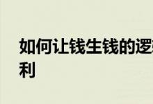 如何让钱生钱的逻辑思维 如何让钱生钱利滚利
