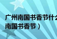 广州南国书香节什么时候开展（怎么参加广州南国书香节）