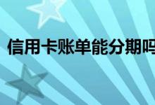 信用卡账单能分期吗 信用卡账单可以分期吗