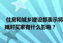  住房和城乡建设部表示将取消ldquo集合区域rdquo取消公摊对买家有什么影响？ 