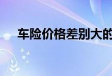 车险价格差别大的原因 车险一般去哪买