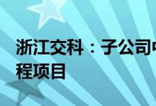 浙江交科：子公司中标17.53亿元公路改建工程项目
