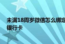 未满18周岁微信怎么绑定银行卡 微信未满十八岁怎么绑定银行卡