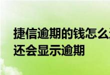 捷信逾期的钱怎么还 捷信钱已经还了为什么还会显示逾期