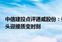 中信建投点评通威股份：硅料、电池盈利显著超预期行业龙头迎接质变时刻