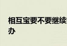 相互宝要不要继续交费 相互宝忘交费了怎么办