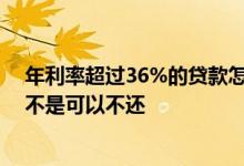 年利率超过36%的贷款怎么处理 年利率超过36%的贷款是不是可以不还