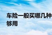车险一般买哪几种买多少 车险一般买哪几种够用