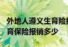 外地人遵义生育险报销流程 2022年遵义市生育保险报销多少 
