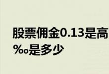 股票佣金0.13是高了还是低了 股票佣金0 13‰是多少