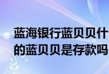 蓝海银行蓝贝贝什么时间开始抢购 蓝海银行的蓝贝贝是存款吗