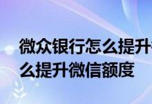 微众银行怎么提升微信额度安卓 微众银行怎么提升微信额度