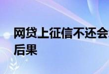 网贷上征信不还会怎样 上征信的网贷不还的后果