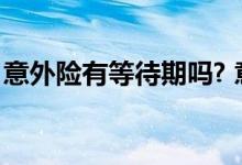 意外险有等待期吗? 意外险有没有60天等侍期