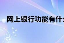 网上银行功能有什么用 网上银行有什么用