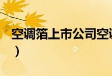空调箔上市公司空调箔概念上市公司有哪些（）