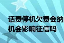 话费停机欠费会纳入征信吗 话费不交欠费停机会影响征信吗
