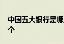 中国五大银行是哪五种 中国五大银行是哪几个