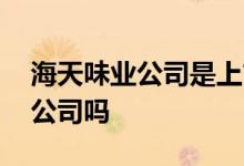 海天味业公司是上市公司吗 海天味业是上市公司吗