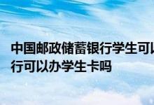 中国邮政储蓄银行学生可以办理吗 有谁知道中国邮政储蓄银行可以办学生卡吗