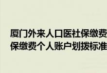 厦门外来人口医社保缴费2020年 厦门外来从业人员标准参保缴费个人账户划拨标准 