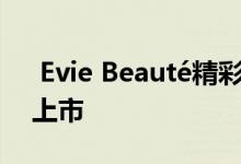  Evie Beauté精彩十年纪念版护肤系列隆重上市 