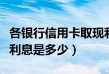 各银行信用卡取现利息（温州银行信用卡取现利息是多少）
