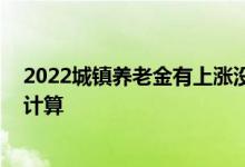 2022城镇养老金有上涨没 城镇职工养老保险的退休金怎么计算 
