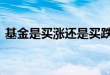 基金是买涨还是买跌呢 基金是买涨还是买跌