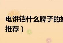 电饼铛什么牌子的好（这几个中国大品牌值得推荐）